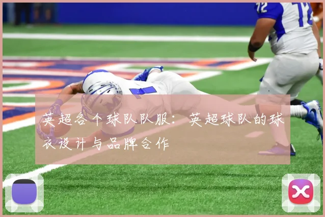 英超各个球队队服：英超球队的球衣设计与品牌合作