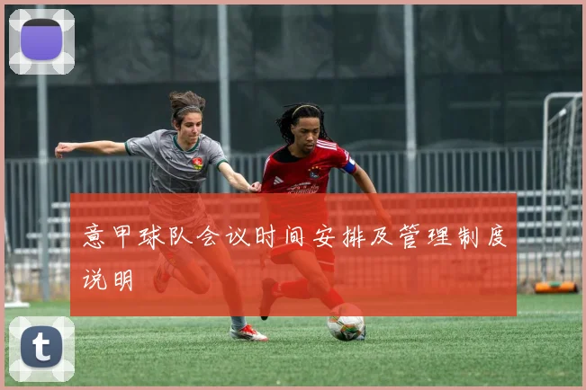 意甲球队会议时间安排及管理制度说明