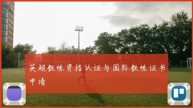 英超教练资格认证与国际教练证书申请