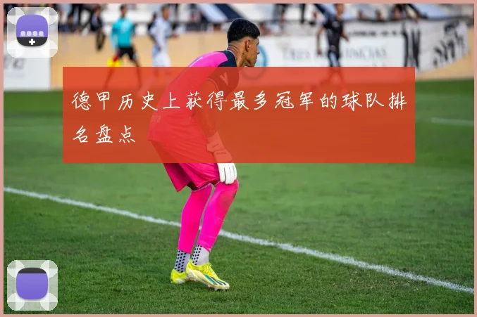 德甲历史上获得最多冠军的球队排名盘点